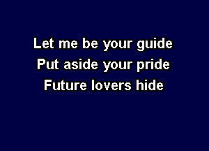 Let me be your guide
Put aside your pride

Future lovers hide