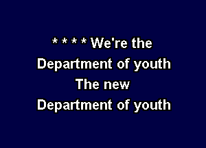 'k ' We're the
Department of youth

The new
Department of youth