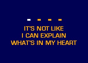 IT'S NOT LIKE

I CAN EXPLAIN
WHATS IN MY HEART