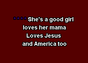 She's a good girl
loves her mama

Loves Jesus
and America too