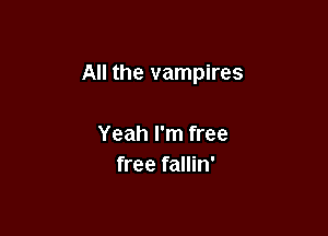 All the vampires

Yeah I'm free
free fallin'