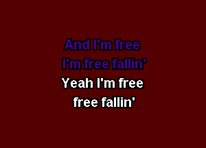 Yeah I'm free
free fallin'