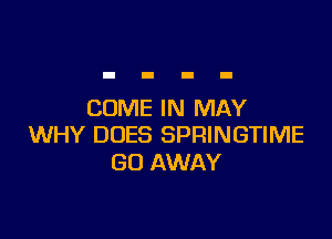 COME IN MAY

WHY DOES SPRINGTIME
GO AWAY