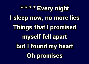 '! Every night
I sleep now, no more lies
Things that I promised

myself fell apart
but I found my heart
Oh promises