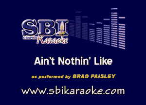 la
5a
-T.'g
-.
ta'
l'x
5
x

Ain't Nothin' Like
I! podovm-d Ay BRAD PAISLEY

www.sbikaraokecom