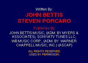 Written Byi

JOHN BETTIS MUSIC, (ADM. BY MYERS El
ASSOCIATES), SONYIATV TUNES LLC,

WB MUSIC CORP, (ADM. BY WARNER
CHAPPELL MUSIC, INC.) (ASCAP)

ALL RIGHTS RESERVED.
USED BY PERMISSION.