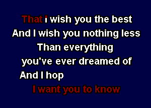 That I wish you the best
And I wish you nothing less
Than everything

you'w

.want you to know