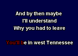 And by then maybe
I'll understand

awn
You'll be in west Tennessee