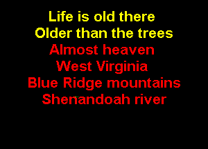 Life is old there
Older than the trees
Almost heaven
West Virginia

Blue Ridge mountains
Shenandoah river