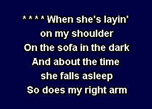 t t t t When she's layin'
on my shoulder
0n the sofa in the dark

And about the time
she falls asleep
So does my right arm