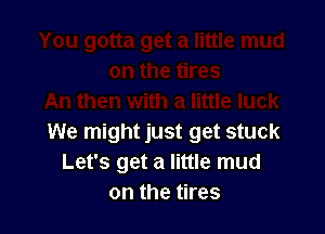 An then with a little luck

We might just get stuck
Let's get a little mud
on the tires