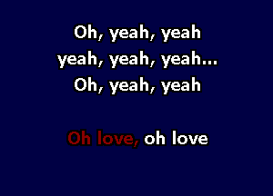 0h,yeah,yeah
yeah,yeah,yeahu.
0h,yeah,yeah

ohlove