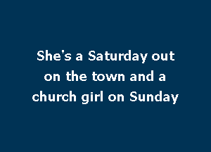 She's a Saturday out

on the town and a
church girl on Sunday