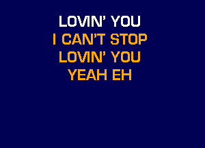 LOVIN' YOU
I CAN'T STOP
LOVIM YOU

YEAH EH