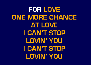 FUR LOVE
ONE MORE CHANCE
AT LOVE

I CAN'T STOP
LOVIN' YOU
I CAN'T STOP
LOVIN YOU