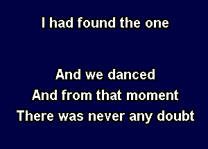 I had found the one

And we danced
And from that moment
There was never any doubt