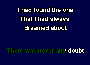 I had found the one
That I had always
dreamed about

There was never any doubt