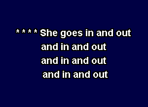 ? ? i She goes in and out
and in and out

and in and out
and in and out