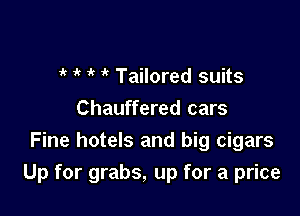  '  Tailored suits

Chauffered cars
Fine hotels and big cigars
Up for grabs, up for a price