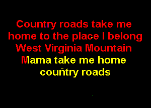 Country roads take me
home to the place I belong
We'st Virginia Mountain
Mama take me home
couritry roads