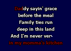 Daddy sayin' grace
before the meal
Family ties run

deep in this land

momma's kitchen