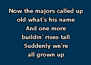 Now the majors called up
old what's his name
And one more
buildin' rises tall
Suddenly we're

all grown up