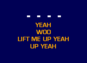 YEAH

W00
LIFT ME UP YEAH

UP YEAH