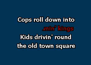 kings
Kids drivin' round

the old town square