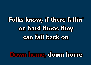 Folks know, if there fallin'
on hard times they

can fall back on

down home