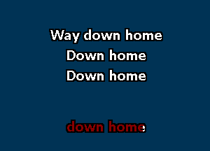 Way down home
Down home

Down home