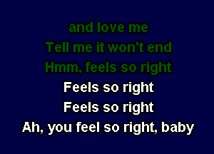 Feels so right
Feels so right
Ah, you feel so right, baby