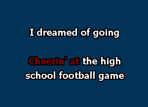 I dreamed of go

Cheerin' at the high
school football game