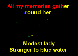 All my memories gather
..round her

Modest lady
Stranger to blue water