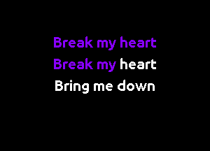 Break my heart
Break my heart

Bring me down
