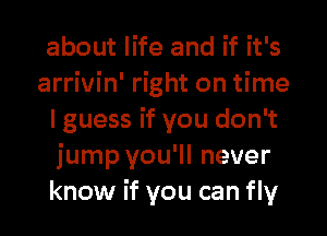 about life and if it's

arrivin' right on time
I guess if you don't
jump you'll never
know if you can fly