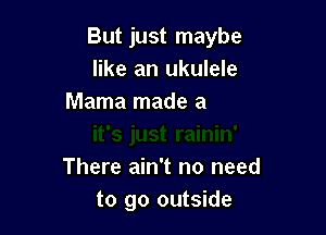 But just maybe

J
it's just rainin'
There ain't no need
to go outside