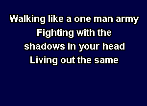 Walking like a one man army
Fighting with the
shadows in your head

Living out the same