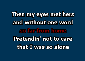 Then my eyes met I'

3r from home
Pretendin' not to care
that I was so alone