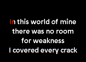 In this world of mine

there was no room
for weakness
I covered every crack