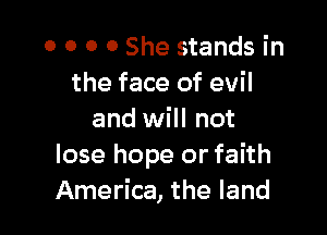 0 0 0 0 She stands in
the face of evil

and will not
lose hope or faith
America, the land