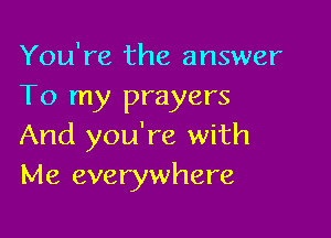 You're the answer
To my prayers

And you're with
Me everywhere