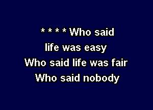 if 1 ' Who said
life was easy

Who said life was fair
Who said nobody
