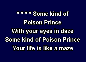 1' ik ' it Some kind of
Poison Prince

With your eyes in daze
Some kind of Poison Prince
Your life is like a maze
