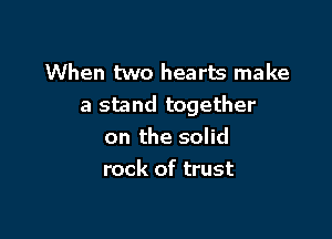 When two hearts make
a stand together

on the solid
rock of trust