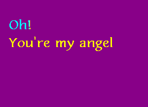 Oh!
You're my angel