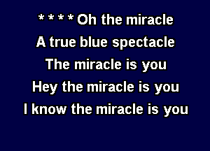 1 1 t it Oh the miracle
A true blue spectacle
The miracle is you
Hey the miracle is you

I know the miracle is you