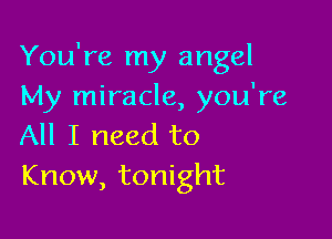 You're my angel
My miracle, you're

All I need to
Know, tonight
