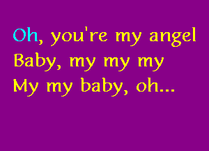 Oh, you're my angel
Baby, my my my

My my baby, 0h...