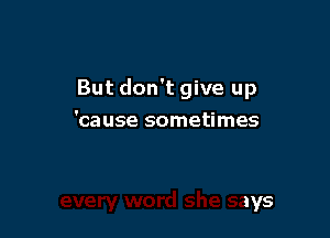 But don't give up
'cause sometimes

ry word she says