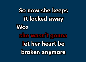 So now she keeps
it locked m

wasn't gonna
let her heart be

broken anymore